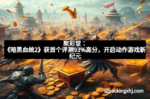 聚彩堂：《暗黑血统2》获首个评测93%高分，开启动作游戏新纪元